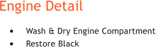 Engine Detail 	Wash & Dry Engine Compartment 	Restore Black